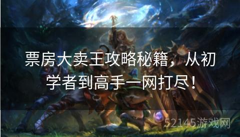 票房大卖王攻略秘籍,从初学者到高手一网打尽! 票房大卖王攻略秘籍,从初学者到高手一网打尽!