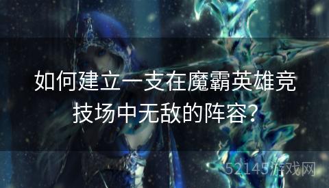 如何建立一支在魔霸英雄竞技场中无敌的阵容? 如何建立一支在魔霸英雄竞技场中无敌的阵容?