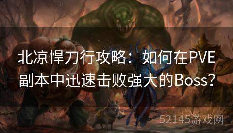 北凉悍刀行攻略:如何在PVE副本中迅速击败强大的Boss? 北凉悍刀行攻略:如何在PVE副本中迅速击败强大的Boss?