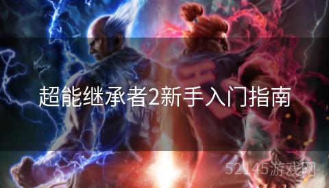 超能继承者2新手入门指南 超能继承者2新手入门指南