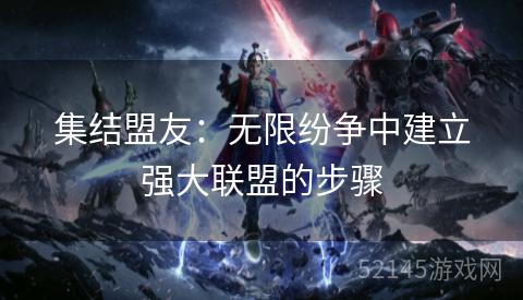 集结盟友:无限纷争中建立强大联盟的步骤 集结盟友:无限纷争中建立强大联盟的步骤