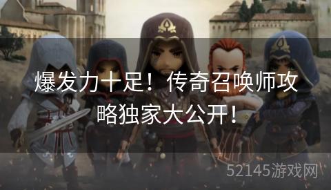 爆发力十足！传奇召唤师攻略独家大公开！