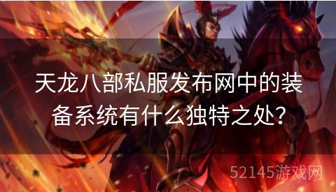 天龙八部私服发布网中的装备系统有什么独特之处？
