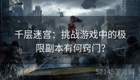 千层迷宫：挑战游戏中的极限副本有何窍门？