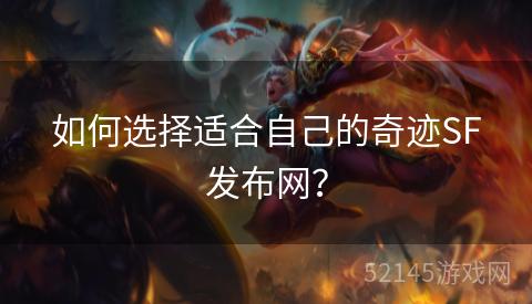 如何选择适合自己的奇迹SF发布网? 如何选择适合自己的奇迹SF发布网?