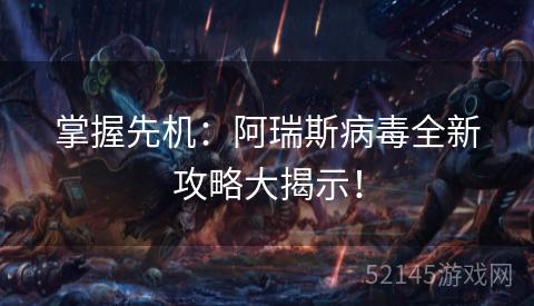 掌握先机:阿瑞斯病毒全新攻略大揭示! 掌握先机:阿瑞斯病毒全新攻略大揭示!