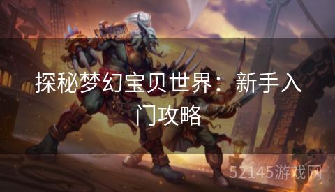 探秘梦幻宝贝世界:新手入门攻略 探秘梦幻宝贝世界:新手入门攻略