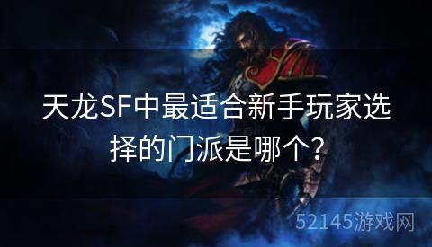 天龙SF中最适合新手玩家选择的门派是哪个? 天龙SF中最适合新手玩家选择的门派是哪个?