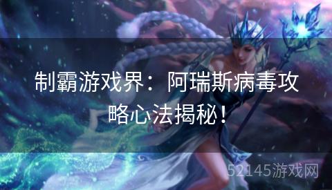 制霸游戏界:阿瑞斯病毒攻略心法揭秘! 制霸游戏界:阿瑞斯病毒攻略心法揭秘!