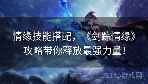 情缘技能搭配,《剑踪情缘》攻略带你释放最强力量! 情缘技能搭配,《剑踪情缘》攻略带你释放最强力量!