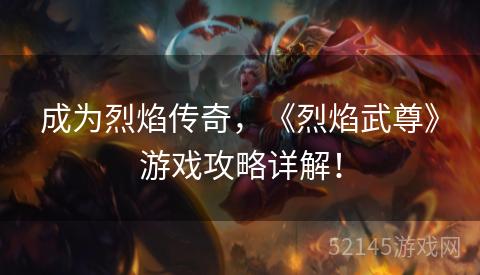 成为烈焰传奇,《烈焰武尊》游戏攻略详解! 成为烈焰传奇,《烈焰武尊》游戏攻略详解!