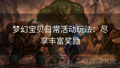 梦幻宝贝日常活动玩法:尽享丰富奖励 梦幻宝贝日常活动玩法:尽享丰富奖励