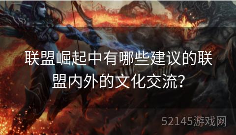 联盟崛起中有哪些建议的联盟内外的文化交流? 联盟崛起中有哪些建议的联盟内外的文化交流?
