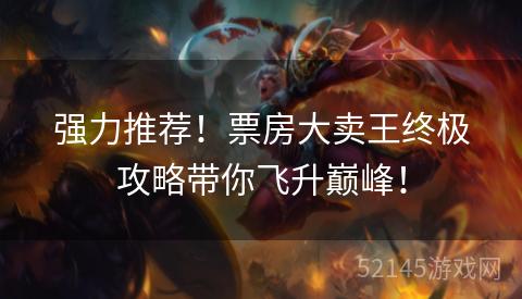 强力推荐!票房大卖王终极攻略带你飞升巅峰! 强力推荐!票房大卖王终极攻略带你飞升巅峰!