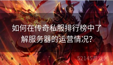 如何在传奇私服排行榜中了解服务器的运营情况? 如何在传奇私服排行榜中了解服务器的运营情况?