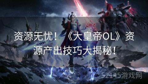 资源无忧!《大皇帝OL》资源产出技巧大揭秘! 资源无忧!《大皇帝OL》资源产出技巧大揭秘!