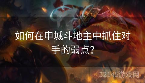 如何在申城斗地主中抓住对手的弱点? 如何在申城斗地主中抓住对手的弱点?