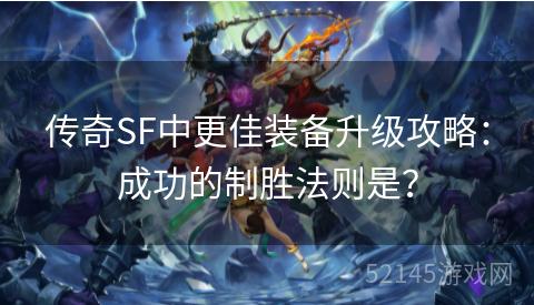 传奇SF中更佳装备升级攻略:成功的制胜法则是? 传奇SF中更佳装备升级攻略:成功的制胜法则是?