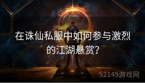 在诛仙私服中如何参与激烈的江湖悬赏? 在诛仙私服中如何参与激烈的江湖悬赏?