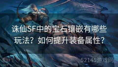 诛仙SF中的宝石镶嵌有哪些玩法？如何提升装备属性？