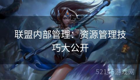 联盟内部管理:资源管理技巧大公开 联盟内部管理:资源管理技巧大公开