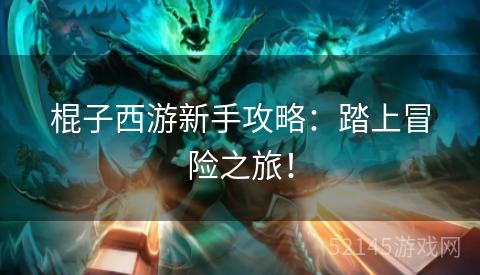 棍子西游新手攻略:踏上冒险之旅! 棍子西游新手攻略:踏上冒险之旅!