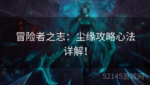 冒险者之志：尘缘攻略心法详解！