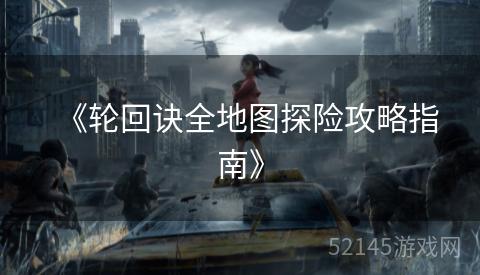 《轮回诀全地图探险攻略指南》 《轮回诀全地图探险攻略指南》