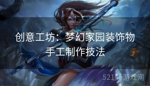 创意工坊:梦幻家园装饰物手工制作技法 创意工坊:梦幻家园装饰物手工制作技法
