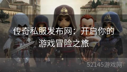 传奇私服发布网:开启你的游戏冒险之旅 传奇私服发布网:开启你的游戏冒险之旅
