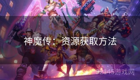 神魔传:资源获取方法 神魔传:资源获取方法