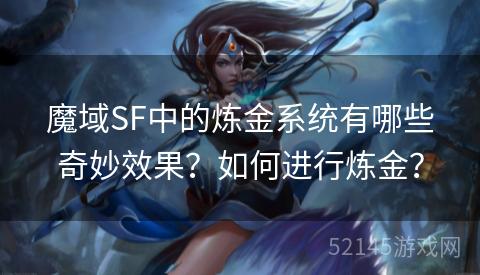 魔域SF中的炼金系统有哪些奇妙效果?如何进行炼金? 魔域SF中的炼金系统有哪些奇妙效果?如何进行炼金?