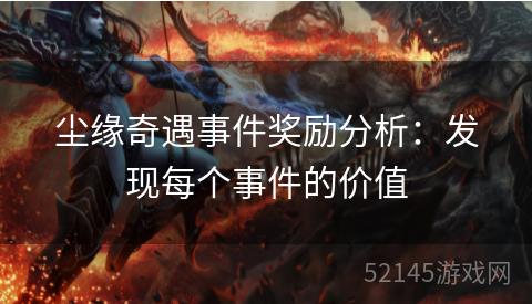 尘缘奇遇事件奖励分析:发现每个事件的价值 尘缘奇遇事件奖励分析:发现每个事件的价值