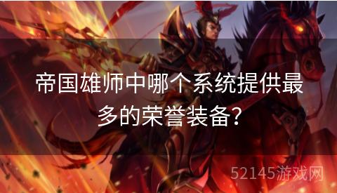 帝国雄师中哪个系统提供最多的荣誉装备? 帝国雄师中哪个系统提供最多的荣誉装备?