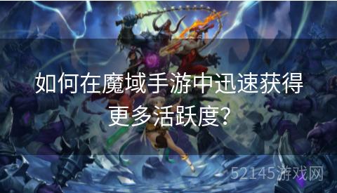 如何在魔域手游中迅速获得更多活跃度? 如何在魔域手游中迅速获得更多活跃度?