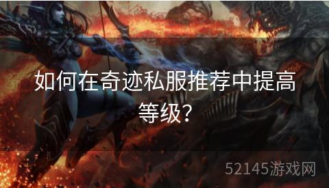 如何在奇迹私服推荐中提高等级? 如何在奇迹私服推荐中提高等级?