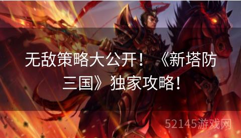 无敌策略大公开!《新塔防三国》独家攻略! 无敌策略大公开!《新塔防三国》独家攻略!