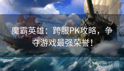 魔霸英雄:跨服PK攻略,争夺游戏最强荣誉! 魔霸英雄:跨服PK攻略,争夺游戏最强荣誉!
