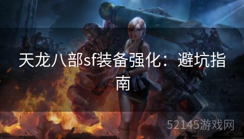 天龙八部sf装备强化:避坑指南 天龙八部sf装备强化:避坑指南