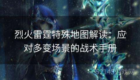 烈火雷霆特殊地图解读:应对多变场景的战术手册 烈火雷霆特殊地图解读:应对多变场景的战术手册
