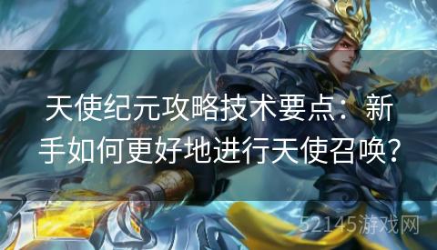 天使纪元攻略技术要点:新手如何更好地进行天使召唤? 天使纪元攻略技术要点:新手如何更好地进行天使召唤?