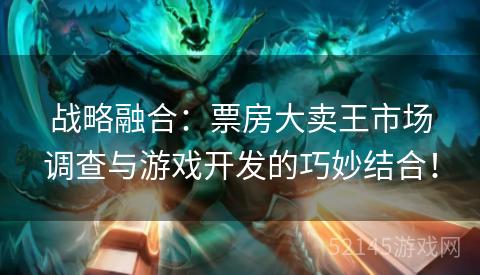 战略融合:票房大卖王市场调查与游戏开发的巧妙结合! 战略融合:票房大卖王市场调查与游戏开发的巧妙结合!