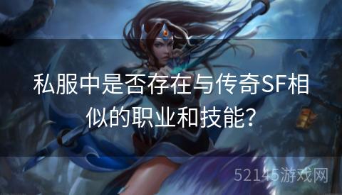 私服中是否存在与传奇SF相似的职业和技能? 私服中是否存在与传奇SF相似的职业和技能?