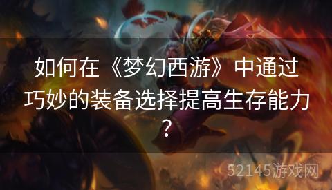 如何在《梦幻西游》中通过巧妙的装备选择提高生存能力？