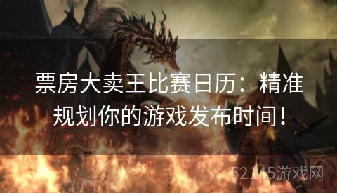 票房大卖王比赛日历:精准规划你的游戏发布时间! 票房大卖王比赛日历:精准规划你的游戏发布时间!