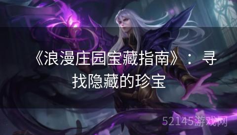 《浪漫庄园宝藏指南》:寻找隐藏的珍宝 《浪漫庄园宝藏指南》:寻找隐藏的珍宝