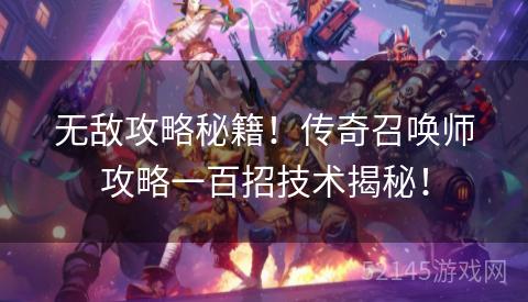 无敌攻略秘籍!传奇召唤师攻略一百招技术揭秘! 无敌攻略秘籍!传奇召唤师攻略一百招技术揭秘!