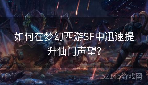 如何在梦幻西游SF中迅速提升仙门声望? 如何在梦幻西游SF中迅速提升仙门声望?