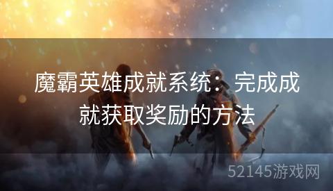 魔霸英雄成就系统:完成成就获取奖励的方法 魔霸英雄成就系统:完成成就获取奖励的方法