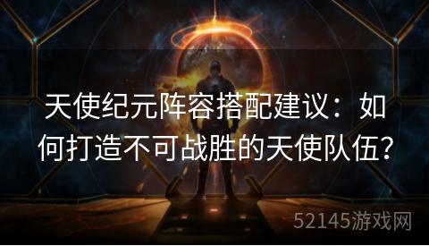 天使纪元阵容搭配建议：如何打造不可战胜的天使队伍？